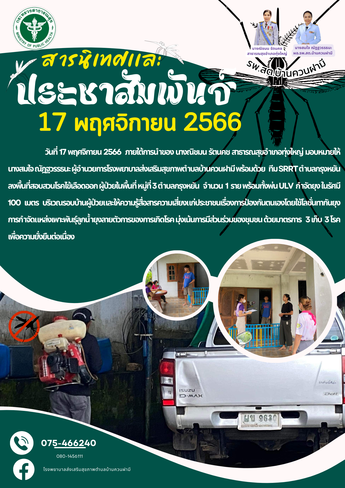 วันที่ 17 พฤศจิกายน 2566 ภายใต้การนำของ นางณิชมน รัตนคช สาธารณสุขอำเภอทุ่งใหญ่ มอบหมายให้ นางสมใจ ณัฎฐวรรธนะ ผู้อำนวยการโรงพยาบาลส่งเสริมสุขภาพตำบลบ้านควนฝามี พร้อมด้วย ทีม SRRT ตำบลกรุงหยัน ลงพื้นที่สอบสวนโรคไข้เลือดออก ผู้ป่วยในพื้นที่ หมู่ที่ 3 ตำบลกรุงหยัน จำนวน 1 ราย พร้อมทั้งพ่น ULV กำจัดยุง ในรัศมี 100 เมตร บริเวณรอบบ้านผู้ป่วยและให้ความรู้สื่อสารความเสี่ยงแก่ประชาชนเรื่องการป้องกันตนเองโดยใช้โลชั่นทากันยุงการกำจัดแหล่งเพาะพันธุ์ลูกน้ำยุงลายตัวการของการเกิดโรค มุ่งเน้นการมีส่วนร่วมของชุมชน ด้วยมาตรการ 3 เก็บ 3 โรค เพื่อความยั่งยืนต่อเนื่อง