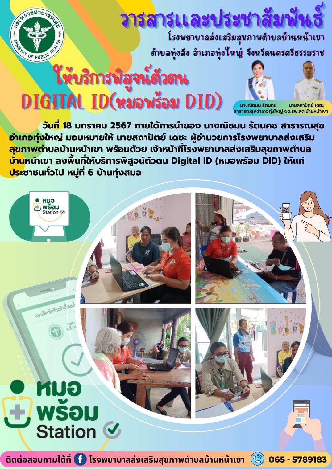 วันที่ 18 มกราคม 2567 ภายใต้การนำของ นางณิชมน รัตนคช สาธารณสุขอำเภอทุ่งใหญ่ มอบหมายให้ นายสถาปัตย์ เดชะ ผู้อำนวยการโรงพยาบาลส่งเสริม
สุขภาพตำบลบ้านหน้าเขา พร้อมด้วย เจ้าหน้าที่โรงพยาบาลส่งเสริมสุขภาพตำบล
บ้านหน้าเขา ลงพื้นที่ให้บริการพิสูจน์ตัวตน Digital ID (หมอพร้อม DID) ให้เเก่ ประชาชนทั่วไป หมู่ที่ 6 บ้านทุ่งสมอ