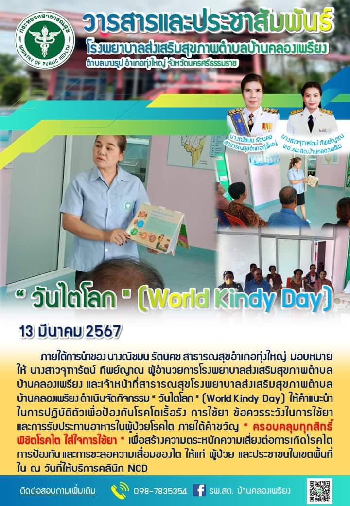 วันที่ 13 มีนาคม 2567 ภายใต้การนำของ นางณิชมน รัตนคช สาธารณสุขอำเภอทุ่งใหญ่ มอบหมายให้ นางสาวจุฑารัตน์ ทิพย์ญาณ ผู้อำนวยการโรงพยาบาลส่งเสริมสุขภาพตำบลบ้านคลองเพรียง และเจ้าหน้าที่สาธารณสุขโรงพยาบาลส่งเสริมสุขภาพตำบลบ้านคลองเพรียง ดำเนินจัดกิจกรรม “ วันไตโลก " (World Kindy Day) ให้คำแนะนำในการปฏิบัติตัวเพื่อป้องกันโรคโตเรื้อรัง การใช้ยา ข้อควรระวังในการใช้ยาและการรับประทานอาหารในผู้ป่วยโรคไต ภายใต้คำขวัญ “ ครอบคลุมทุกสิทธิ์พิชิตโรคไต ใส่ใจการใช้ยา " เพื่อสร้างความตระหนักความเสี่ยงต่อการเกิดโรคไต การป้องกัน และการชะลอความเสื่อมของไต ให้แก่ ผู้ป่วย และประชาชนในเขตพื้นที่ใน ณ วันที่ให้บริการคลินิก NCD