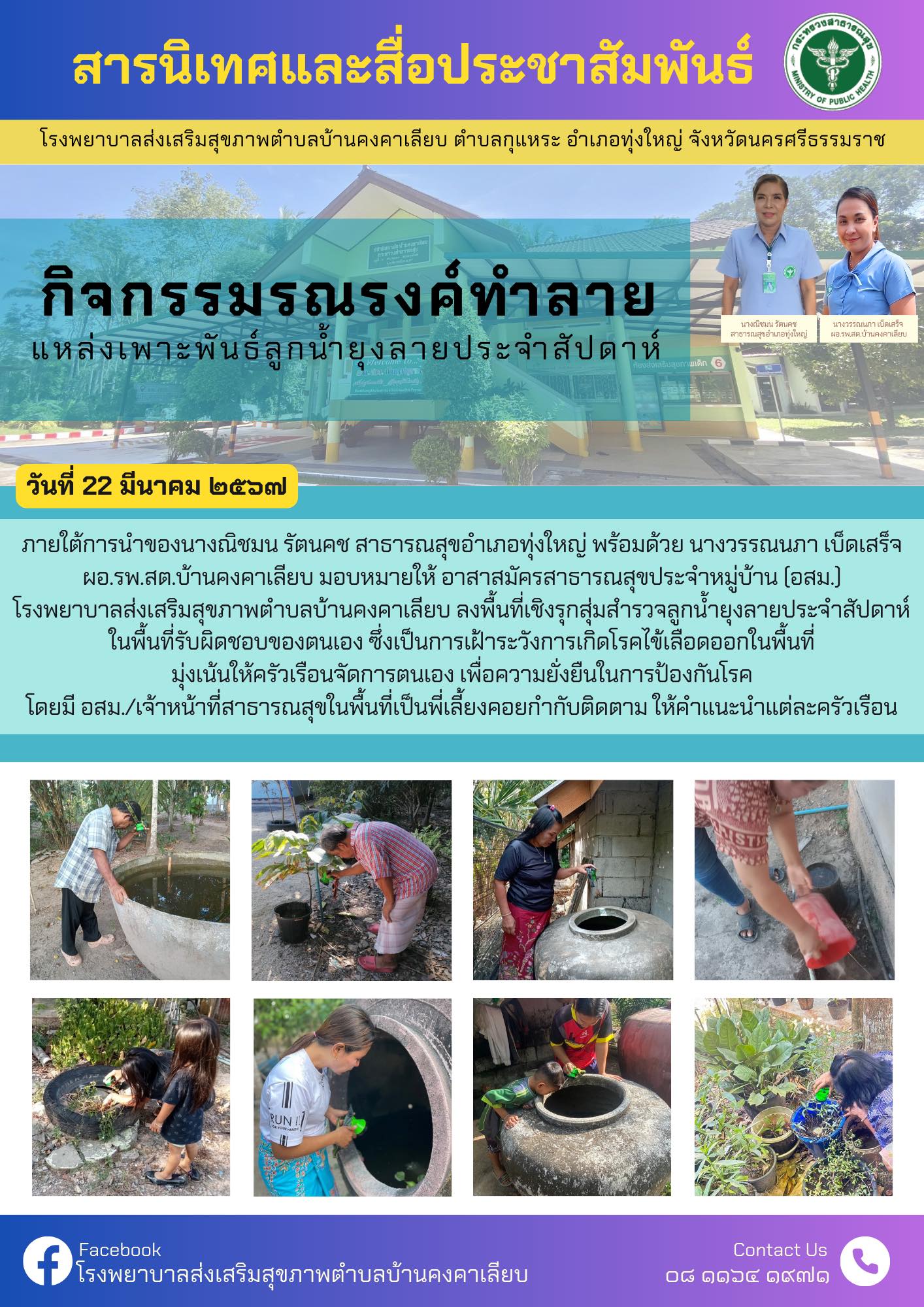 วันที่ 22 มีนาคม 2567 ภายใต้การนำของนางณิชมน รัตนคช สาธารณสุขอำเภอทุ่งใหญ่ พร้อมด้วย นางวรรณนภา เบ็ดเสร็จ ผอ.รพ.สต.บ้านคงคาเลียบ มอบหมายให้ อาสาสมัครสาธารณสุขประจำหมู่บ้าน (อสม.)
โรงพยาบาลส่งเสริมสุขภาพตำบลบ้านคงคาเลียบ ลงพื้นที่เชิงรุกสุ่มสำรวจลูกน้ำยุงลายประจำสัปดาห์ในพื้นที่รับผิดชอบของตนเอง ซึ่งเป็นการเฝ้าระวังการเกิดโรคไข้เลือดออกในพื้นที่มุ่งเน้นให้ครัวเรือนจัดการตนเอง เพื่อความยั่งยืนในการป้องกันโรคโดยมี อสม./เจ้าหน้าที่สาธารณสุขในพื้นที่เป็นพี่เลี้ยงคอยกำกับติดตาม ให้คำแนะนำแต่ละครัวเรือน