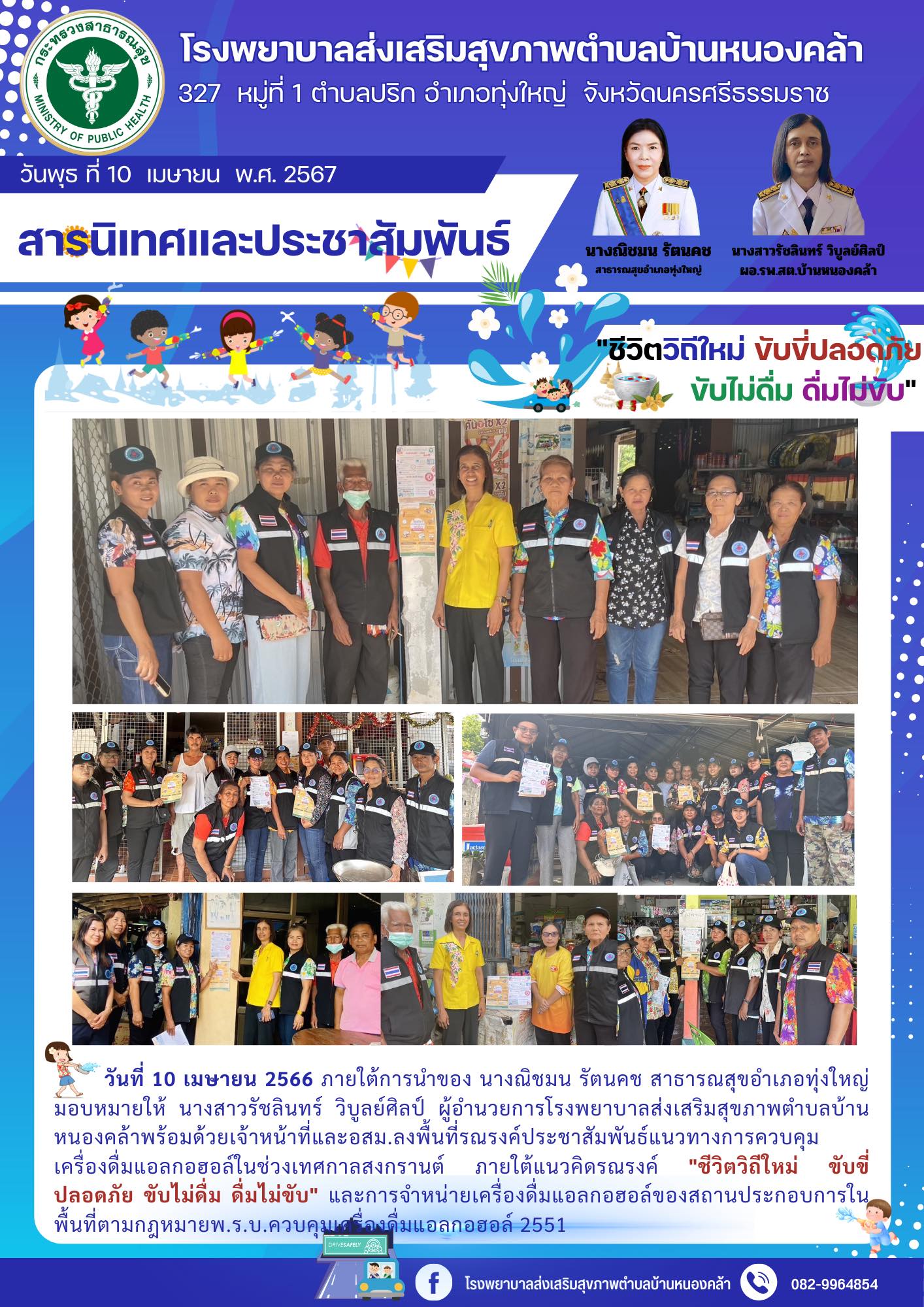 วันที่ 10 เมษายน 2566 ภายใต้การนำของ นางณิชมน รัตนคช สาธารณสุขอำเภอทุ่งใหญ่มอบหมายให้ นางสาวรัชลินทร์ วิบูลย์ศิลป์ ผู้อำนวยการโรงพยาบาลส่งเสริมสุขภาพตำบลบ้านหนองคล้าพร้อมด้วยเจ้าหน้าที่และอสม.ลงพื้นที่รณรงค์ประชาสัมพันธ์แนวทางการควบคุมเครื่องดื่มแอลกอฮอล์ในช่วงเทศกาลสงกรานต์ ภายใต้แนวคิดรณรงค์ "ชีวิตวิถีใหม่ ขับขี่ปลอดภัย ขับไม่ดื่ม ดื่มไม่ขับ" และการจำหน่ายเครื่องดื่มแอลกอฮอล์ของสถานประกอบการในพื้นที่ตามกฎหมายพ.ร.บ.ควบคุมเครื่องดื่มแอลกอฮอล์ 2551