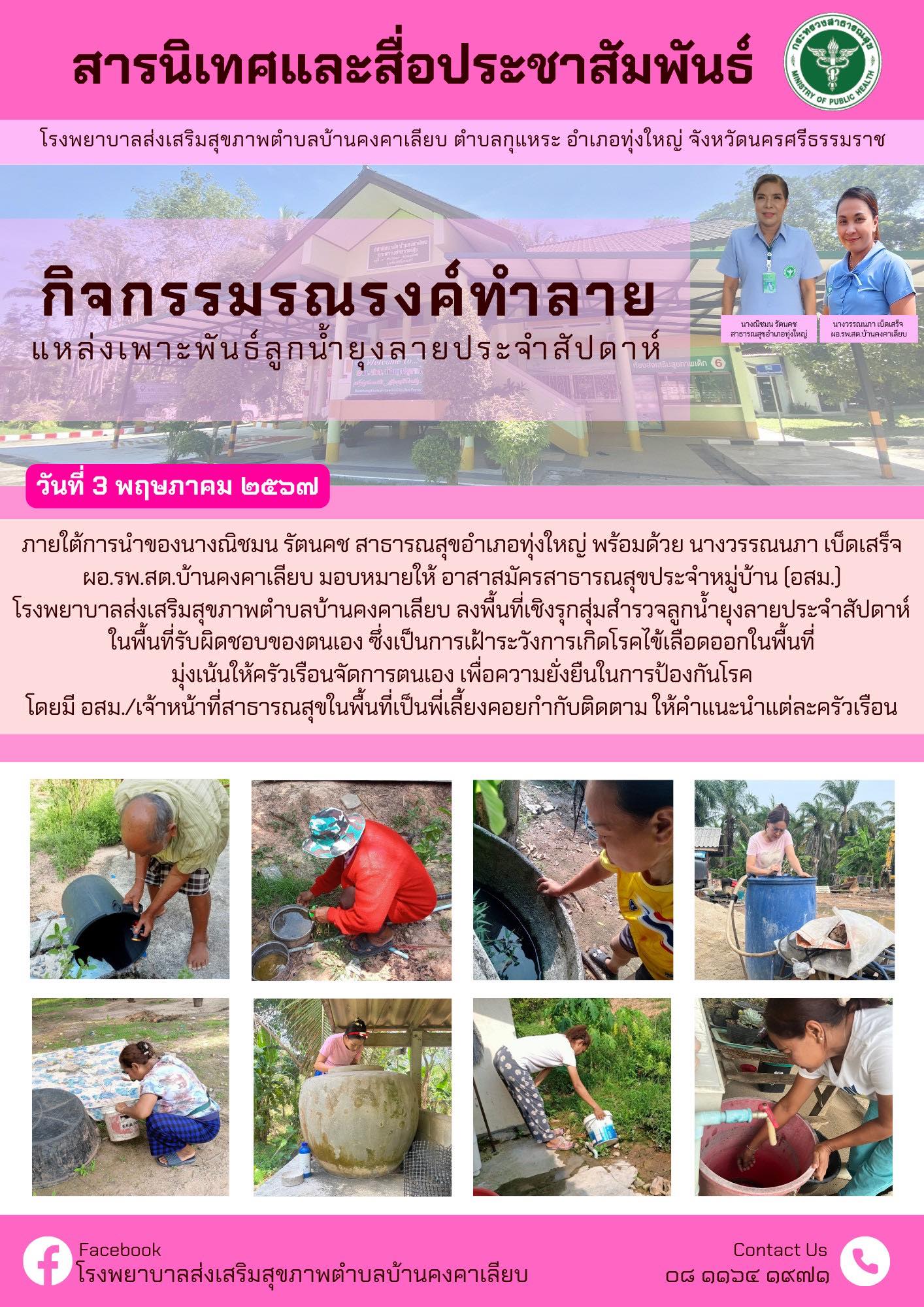 วันที่ 3 พฤษภาคม 2567 ภายใต้การนำของนางณิชมน รัตนคช สาธารณสุขอำเภอทุ่งใหญ่ พร้อมด้วย นางวรรณนภา เบ็ดเสร็จ ผอ.รพ.สต.บ้านคงคาเลียบ มอบหมายให้ อาสาสมัครสาธารณสุขประจำหมู่บ้าน (อสม.)
โรงพยาบาลส่งเสริมสุขภาพตำบลบ้านคงคาเลียบ ลงพื้นที่เชิงรุกสุ่มสำรวจลูกน้ำยุงลายประจำสัปดาห์ ในพื้นที่รับผิดชอบของตนเอง ซึ่งเป็นการเฝ้าระวังการเกิดโรคไข้เลือดออกในพื้นที่ มุ่งเน้นให้ครัวเรือนจัดการตนเอง เพื่อความยั่งยืนในการป้องกันโรค โดยมี อสม./เจ้าหน้าที่สาธารณสุขในพื้นที่เป็นพี่เลี้ยงคอยกำกับติดตาม ให้คำแนะนำแต่ละครัวเรือน